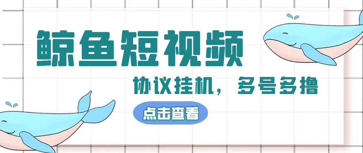 单号300+鲸鱼短视频协议全网首发 多号无限做号独家项目打金(多号协议+教程)-主题库网创