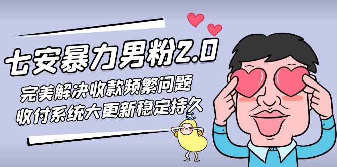 七安暴力男粉2.0 完美解决收款频繁问题 收付系统大更新稳定持久(教程+素材)-主题库网创