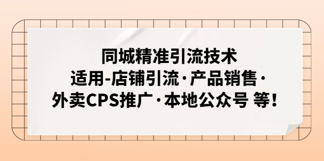 同城精准引流技术：适用-店铺引流·产品销售·外卖CPS推广·本地公众号 等-主题库网创