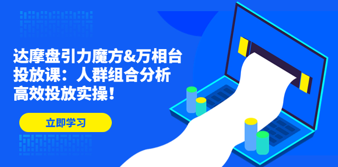 达摩盘引力魔方&万相台投放课：人群组合分析，高效投放实操！-主题库网创