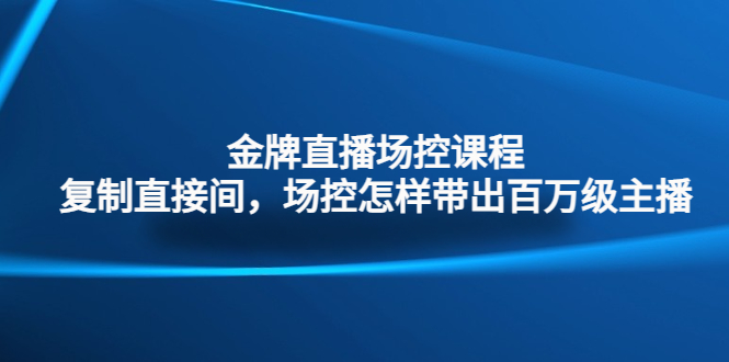 金牌直播场控课程：复制直接间，场控如何带出百万级主播-主题库网创