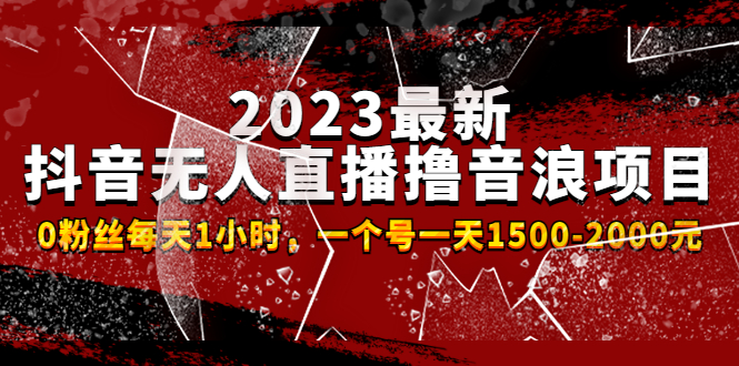 2023最新抖音无人直播撸音浪项目，0粉丝每天1小时，一个号一天1500-2000元 -主题库网创