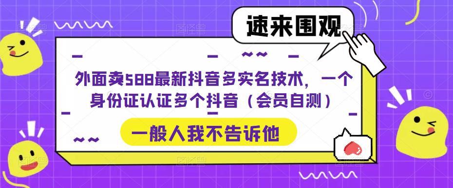 外面卖588最新抖音多实名技术，一个身份证认证多个抖音（会员自测）-主题库网创