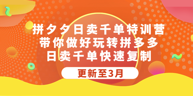 拼夕夕日卖千单特训营，带你做好玩转拼多多，日卖千单快速复制 (更新至3月)-主题库网创