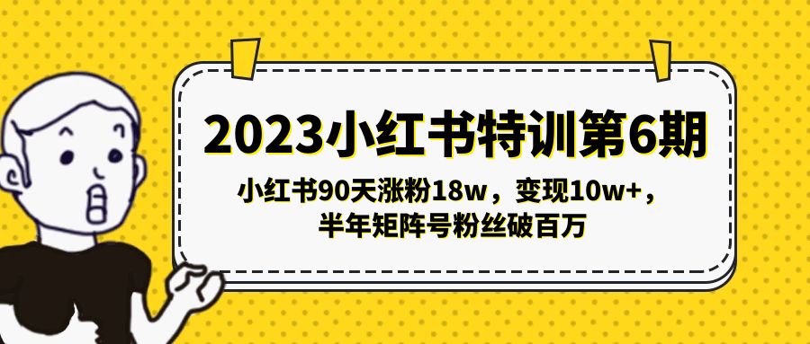 2023小红书特训第6期，小红书90天涨粉18w，变现10w+，半年矩阵号粉丝破百万-主题库网创