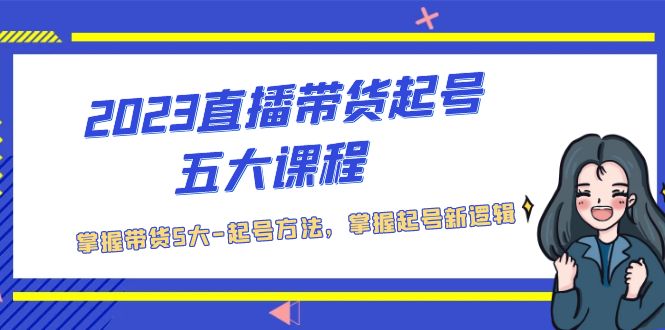 2023直播带货起号五大课程，掌握带货5大-起号方法，掌握起新号逻辑-主题库网创