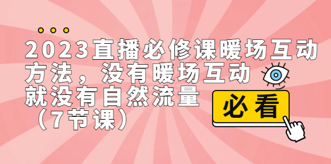 2023直播·必修课暖场互动方法，没有暖场互动，就没有自然流量（7节课）-主题库网创