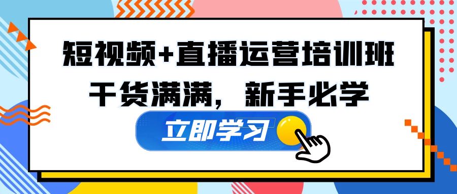 某培训全年短视频+直播运营培训班：干货满满，新手必学！-主题库网创