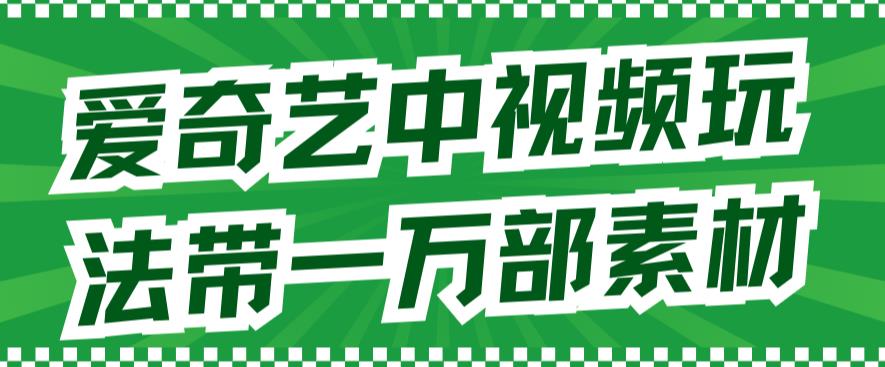 爱奇艺中视频玩法，不用担心版权问题（详情教程+一万部素材）-主题库网创