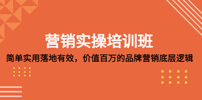 营销实操培训班：简单实用-落地有效，价值百万的品牌营销底层逻辑-主题库网创