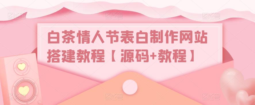 白茶情人节表白制作网站搭建教程【源码+视频教程】-主题库网创