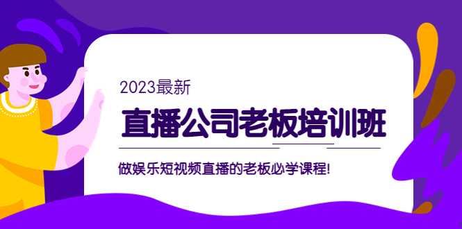 直播公司老板培训班：做娱乐短视频直播的老板必学课程！-主题库网创