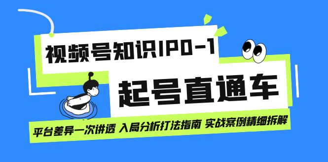 视频号知识IP0-1起号直通车 平台差异一次讲透 入局分析打法指南 实战案例..-主题库网创