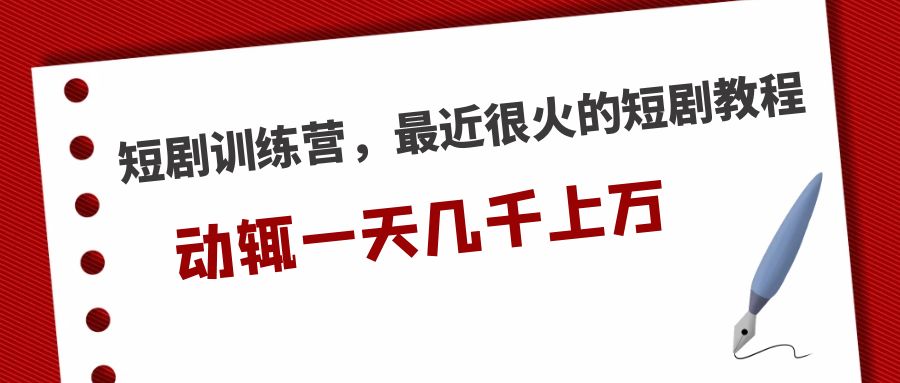 短剧训练营，最近很火的短剧教程，动辄一天几千上万的收入 -主题库网创