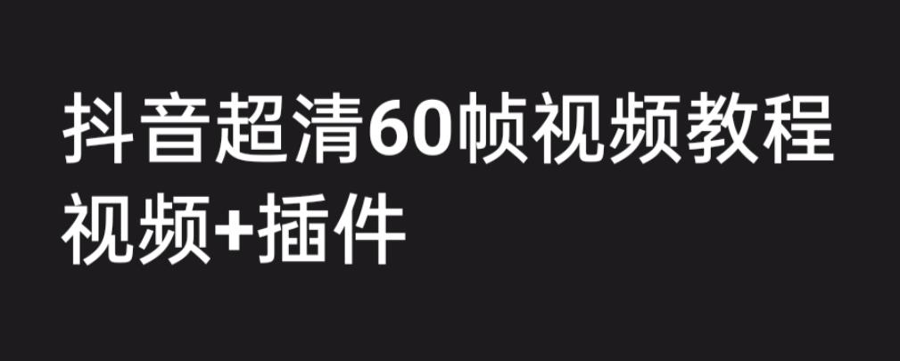 外面收费2300的抖音高清60帧视频教程，学会如何制作视频（教程+插件）-主题库网创