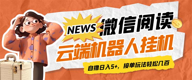 最新微信阅读多平台云端挂机全自动脚本，单号利润5+，接单玩法日入500+…-主题库网创