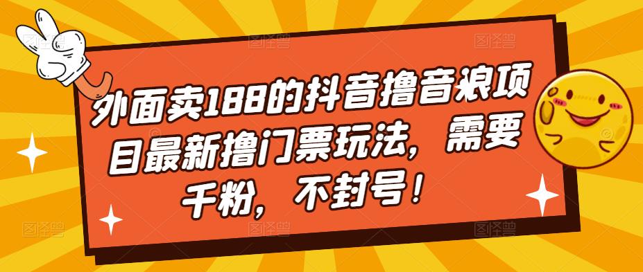 外面卖188的抖音撸音浪项目最新撸门票玩法，需要千粉，不封号！-主题库网创