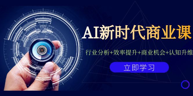 AI新时代商业课：行业分析+效率提升+商业机会+认知升维（40节课+附件）-主题库网创