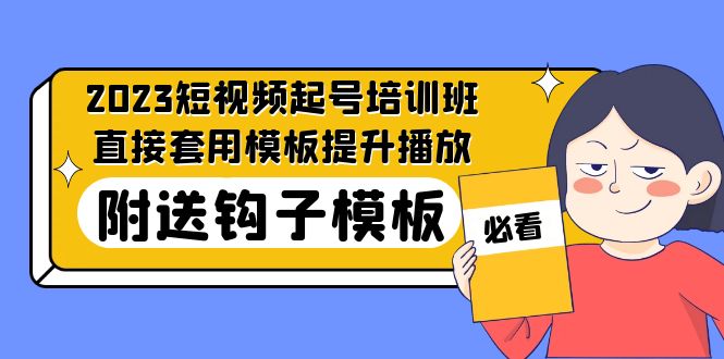 2023最新短视频起号培训班：直接套用模板提升播放，附送钩子模板-31节课-主题库网创