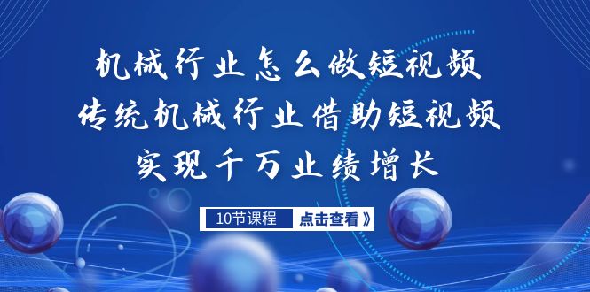 机械行业怎么做短视频，传统机械行业借助短视频实现千万业绩增长-主题库网创