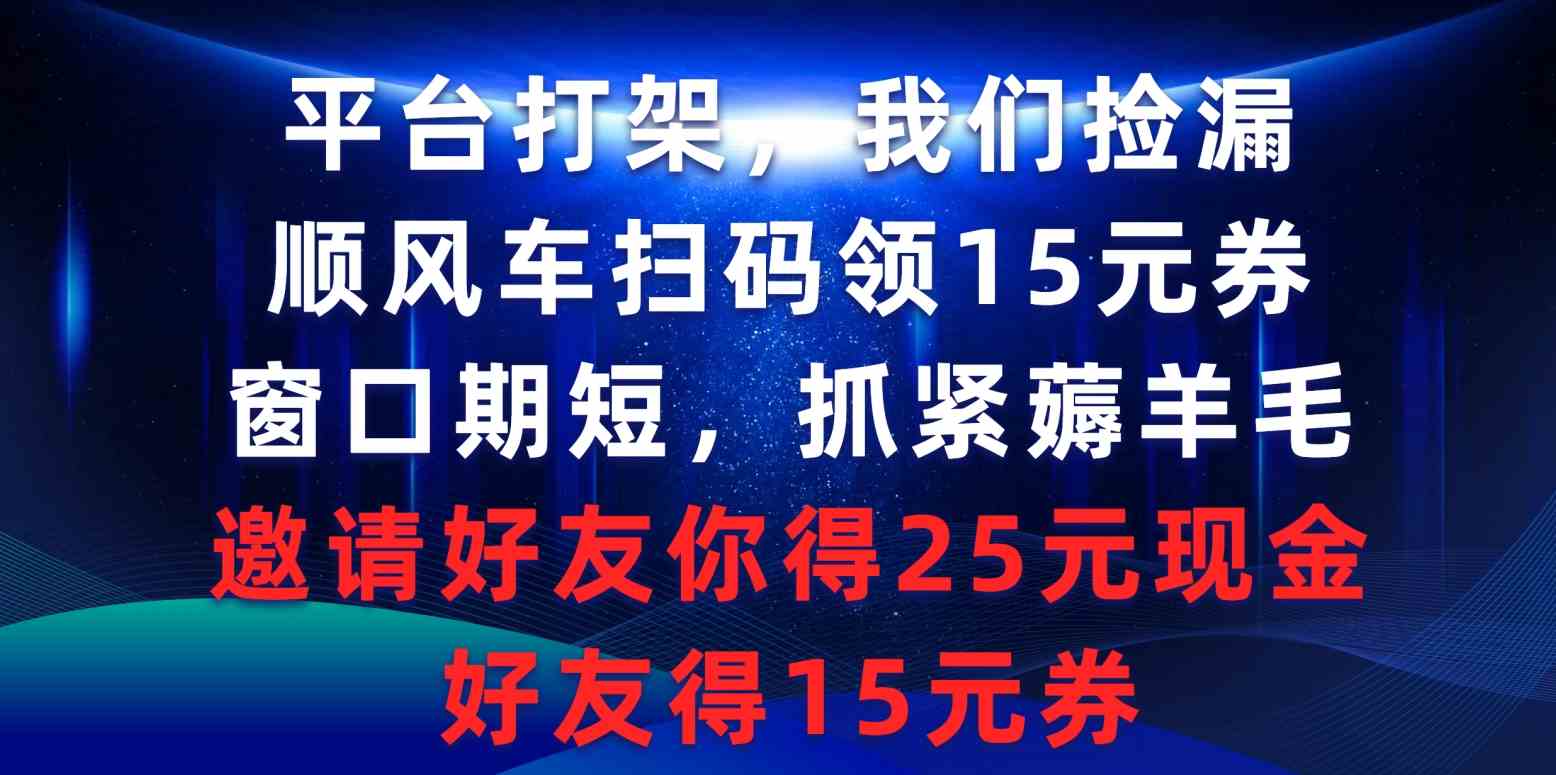 （9316期）平台打架我们捡漏，顺风车扫码领15元券，窗口期短抓紧薅羊毛，邀请好友…-主题库网创