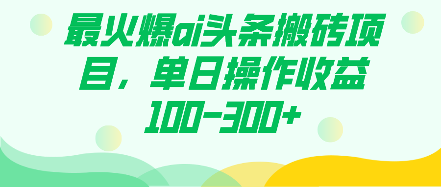 最火爆ai头条搬砖项目，单日操作收益100-300+-主题库网创