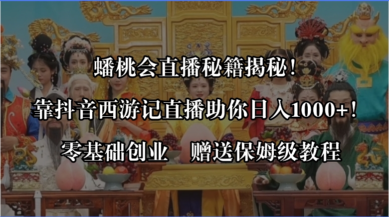 蟠桃会直播秘籍揭秘！靠抖音西游记直播日入1000+零基础创业，赠保姆级教程-主题库网创