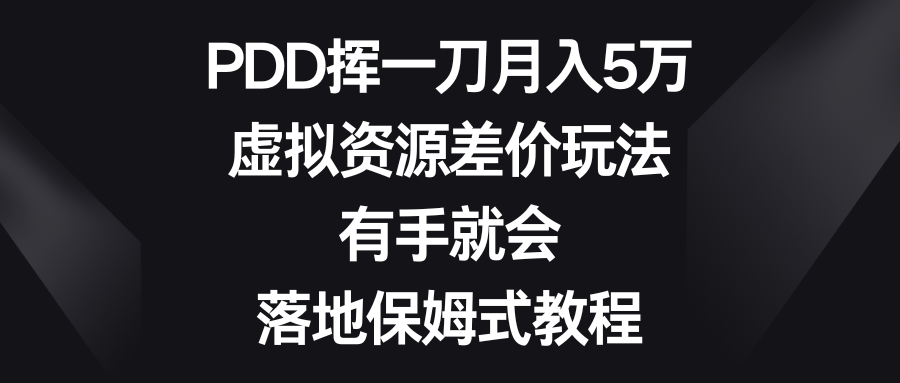 PDD挥一刀月入5万，虚拟资源差价玩法，有手就会，落地保姆式教程-主题库网创