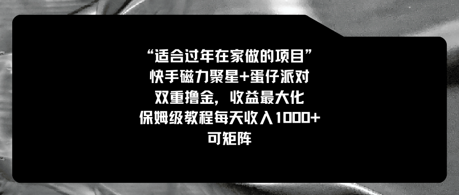 适合过年在家做的项目，快手磁力+蛋仔派对，双重撸金，收益最大化 保姆…-主题库网创