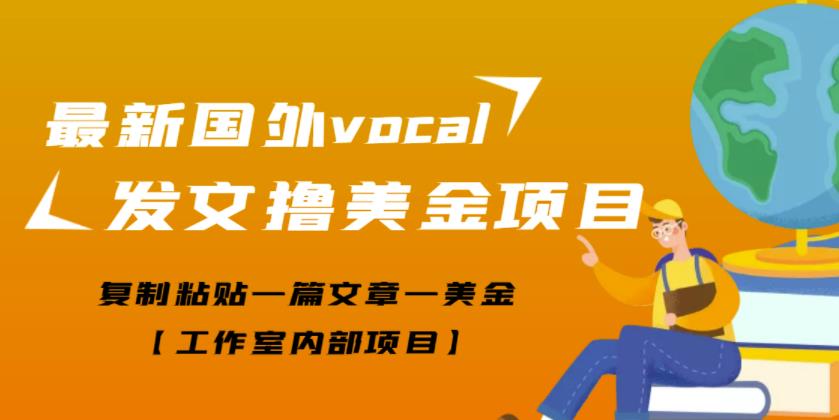 最新国外vocal发文撸美金项目，复制粘贴一篇文章一美金【工作室内部项目】￼-主题库网创