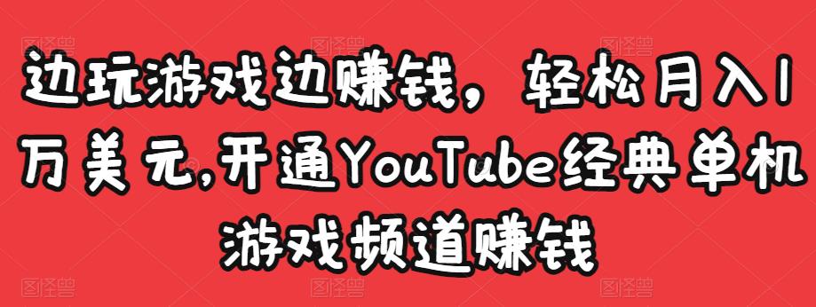 边玩游戏边赚钱，轻松月入1万美元，开通YouTube经典单机游戏频道赚钱￼-主题库网创