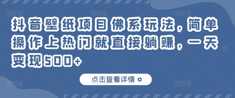 抖音壁纸项目佛系玩法，简单操作上热门就直接躺赚，一天变现500+￼-主题库网创