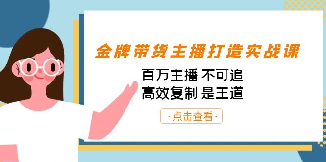 金牌带货主播打造实战课：百万主播 不可追，高效复制 是王道（10节课）-主题库网创