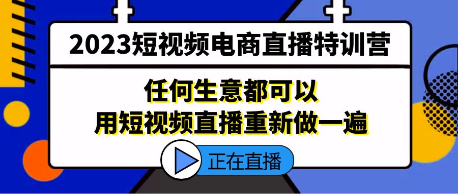 2023短视频电商直播特训营，任何生意都可以用短视频直播重新做一遍-主题库网创