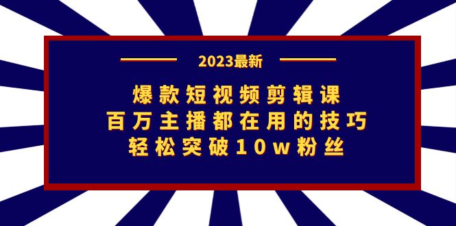 爆款短视频剪辑课：百万主播都在用的技巧，轻松突破10w粉丝-主题库网创