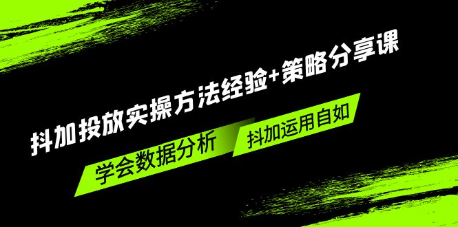 抖加投放实操方法经验+策略分享课，学会数据分析，抖加运用自如！-主题库网创