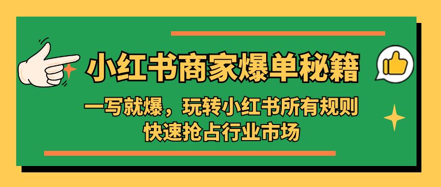 小红书·商家爆单秘籍：一写就爆，玩转小红书所有规则，快速抢占行业市场-主题库网创