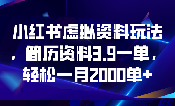 小红书虚拟资料玩法，简历资料3.9一单，轻松一月2000单+-主题库网创