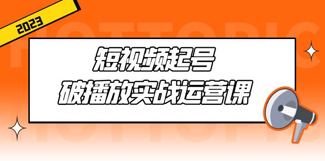 短视频起号·破播放实战运营课，用通俗易懂大白话带你玩转短视频-主题库网创