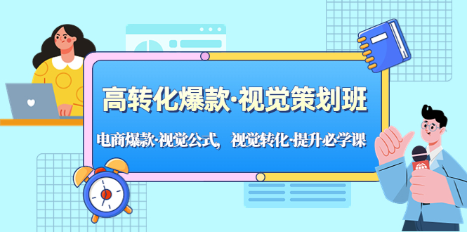 高转化爆款·视觉策划班：电商爆款·视觉公式，视觉转化·提升必学课！-主题库网创