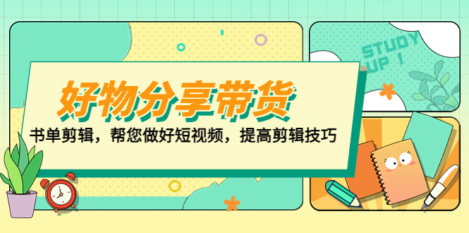 好物/分享/带货、书单剪辑，帮您做好短视频，提高剪辑技巧 打造百人直播间-主题库网创