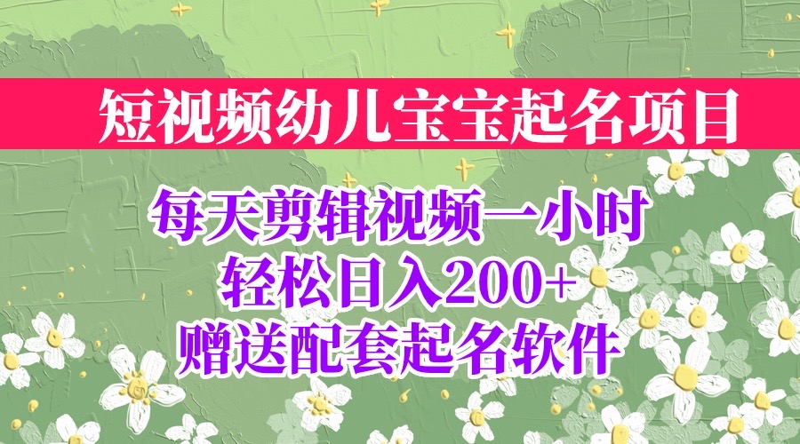 短视频幼儿宝宝起名项目，全程投屏实操，赠送配套软件-主题库网创