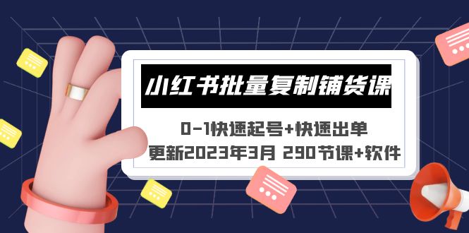 小红书批量复制铺货课 0-1快速起号+快速出单 (更新2023年3月 290节课+软件)-主题库网创