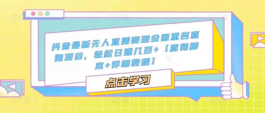 抖音最新无人直播变现全国重名查询项目 日赚几百+【查询脚本+详细教程】-主题库网创