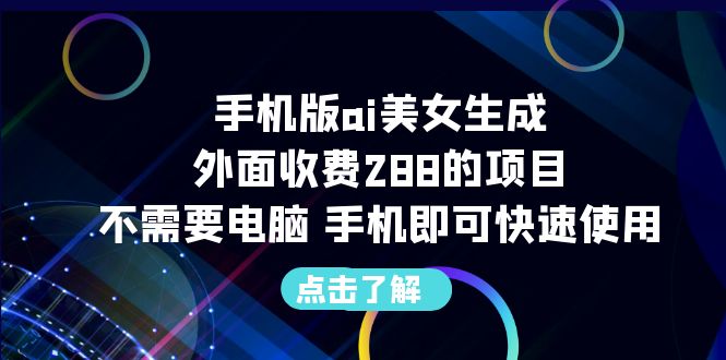 手机版ai美女生成-外面收费288的项目，不需要电脑，手机即可快速使用-主题库网创