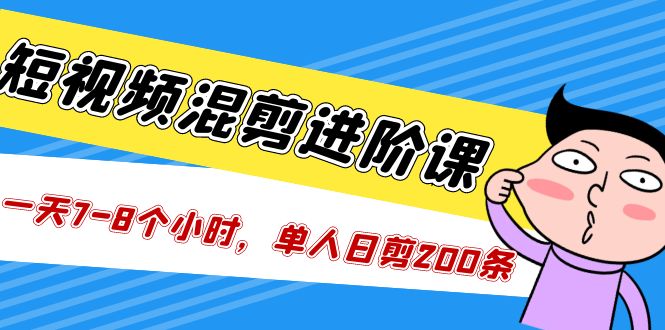 短视频混剪/进阶课，一天7-8个小时，单人日剪200条实战攻略教学-主题库网创