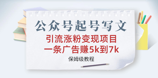 公众号起号写文、引流涨粉变现项目，一条广告赚5k到7k，保姆级教程-主题库网创