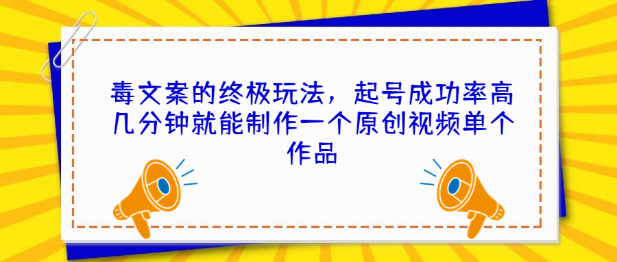 毒文案的终极玩法，起号成功率高几分钟就能制作一个原创视频单个作品-主题库网创