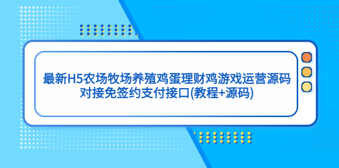 最新H5农场牧场养殖鸡蛋理财鸡游戏运营源码/对接免签约支付接口(教程+源码)-主题库网创