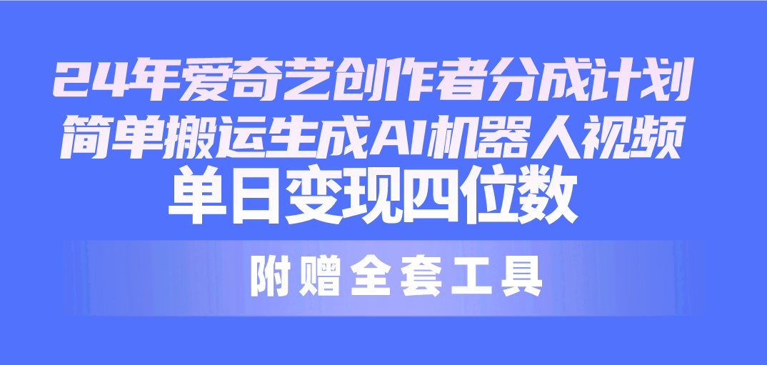 （10308期）24最新爱奇艺创作者分成计划，简单搬运生成AI机器人视频，单日变现四位数-主题库网创